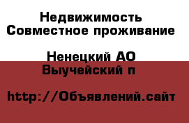 Недвижимость Совместное проживание. Ненецкий АО,Выучейский п.